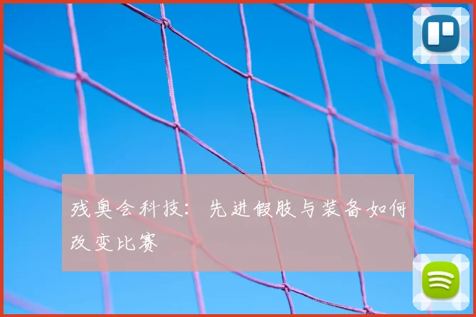残奥会科技：先进假肢与装备如何改变比赛