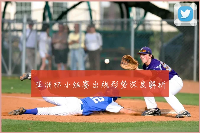 亚洲杯小组赛出线形势深度解析