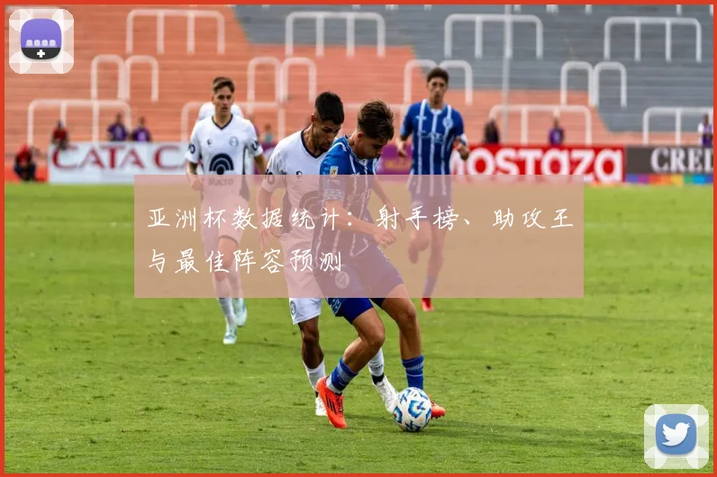 亚洲杯数据统计：射手榜、助攻王与最佳阵容预测