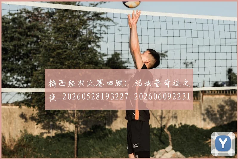 梅西经典比赛回顾：诺坎普奇迹之夜_20260528193227_20260609223115