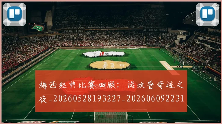 梅西经典比赛回顾:诺坎普奇迹之夜_20260528193227_20260609223115