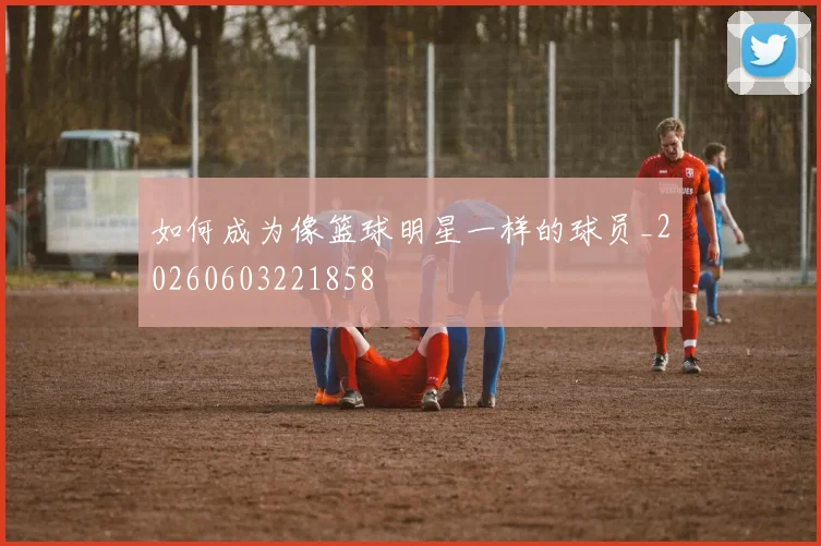 如何成为像篮球明星一样的球员_20260603221858